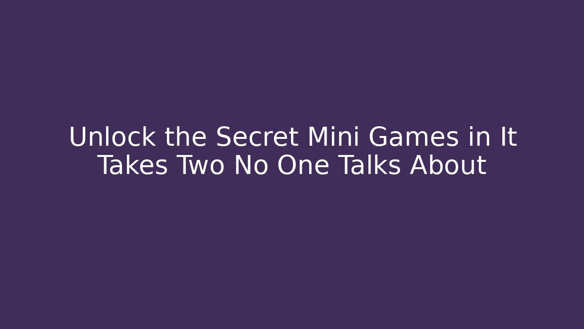 Unlock the Secret Mini Games in It Takes Two No One Talks About