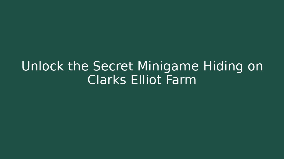 Unlock the Secret Minigame Hiding on Clarks Elliot Farm