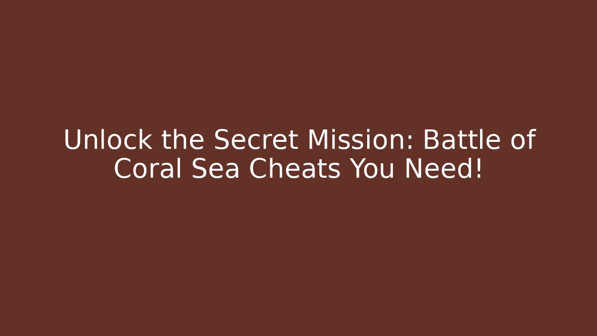 Unlock the Secret Mission: Battle of Coral Sea Cheats You Need!
