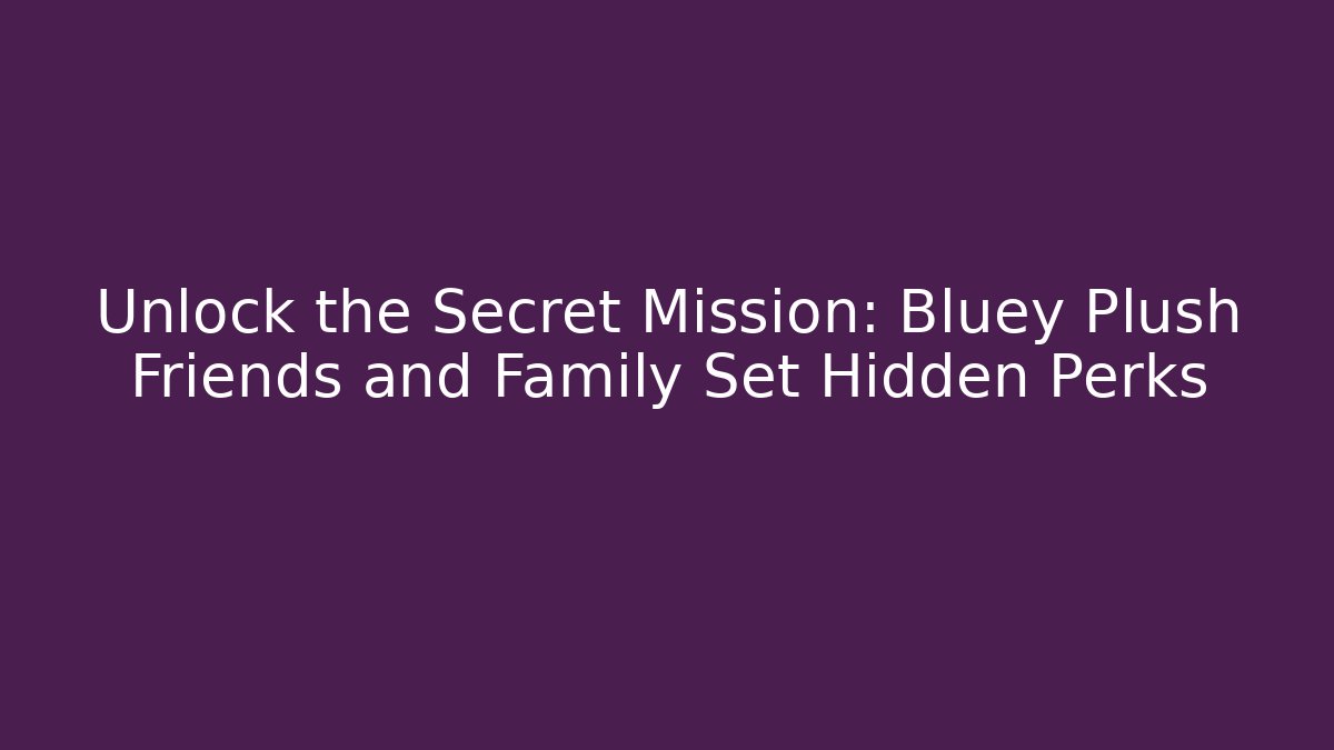Unlock the Secret Mission: Bluey Plush Friends and Family Set Hidden Perks