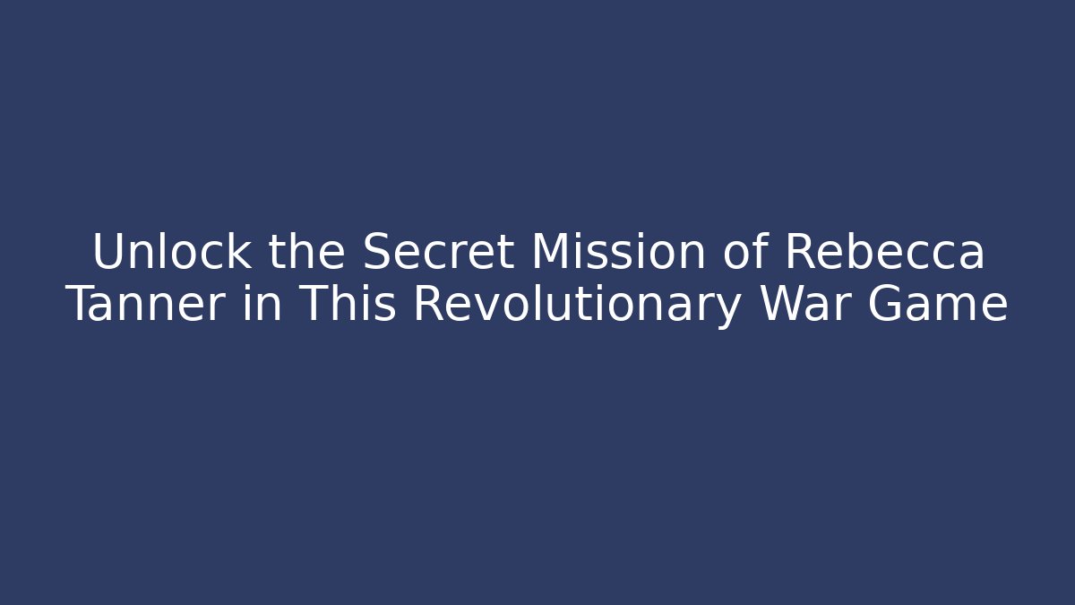 Unlock the Secret Mission of Rebecca Tanner in This Revolutionary War Game