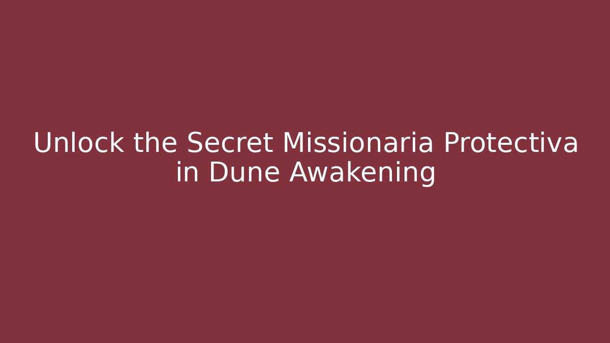Unlock the Secret Missionaria Protectiva in Dune Awakening