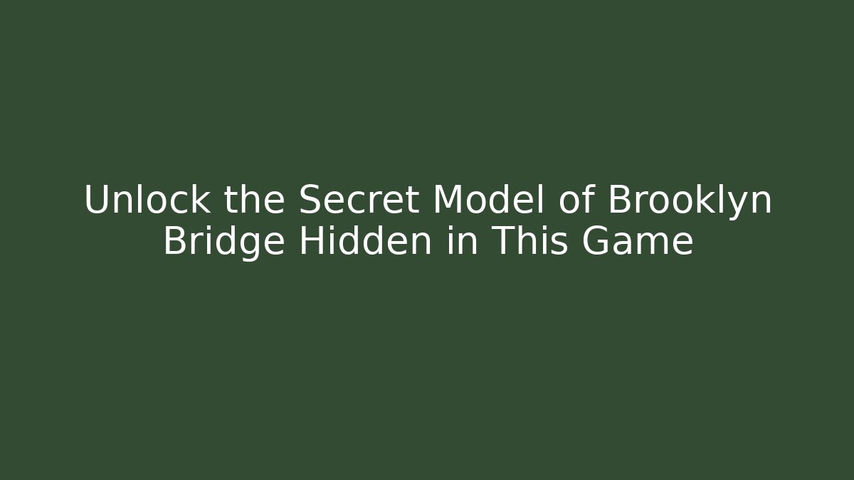 Unlock the Secret Model of Brooklyn Bridge Hidden in This Game