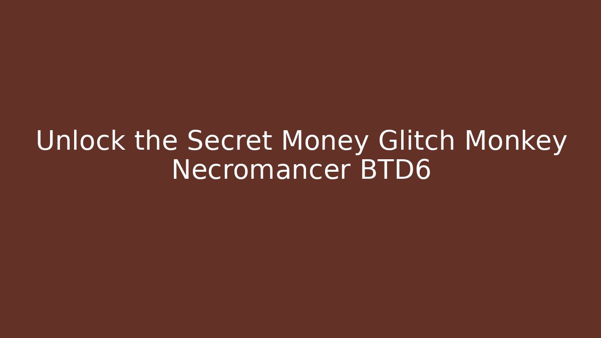 Unlock the Secret Money Glitch Monkey Necromancer BTD6