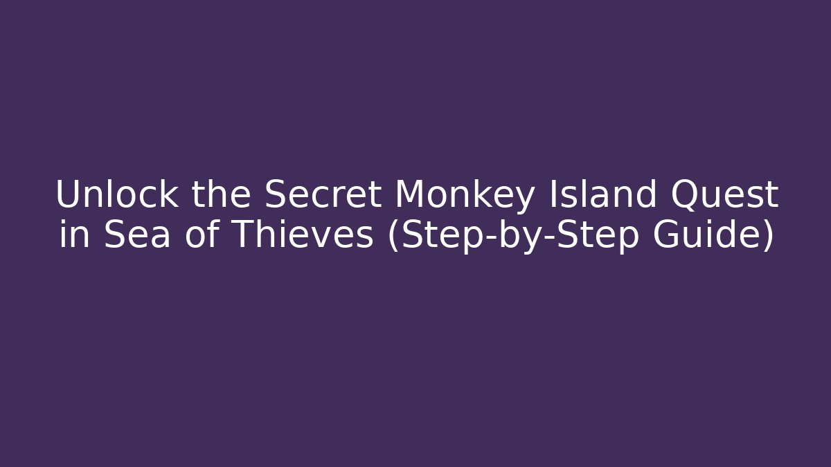 Unlock the Secret Monkey Island Quest in Sea of Thieves (Step-by-Step Guide)