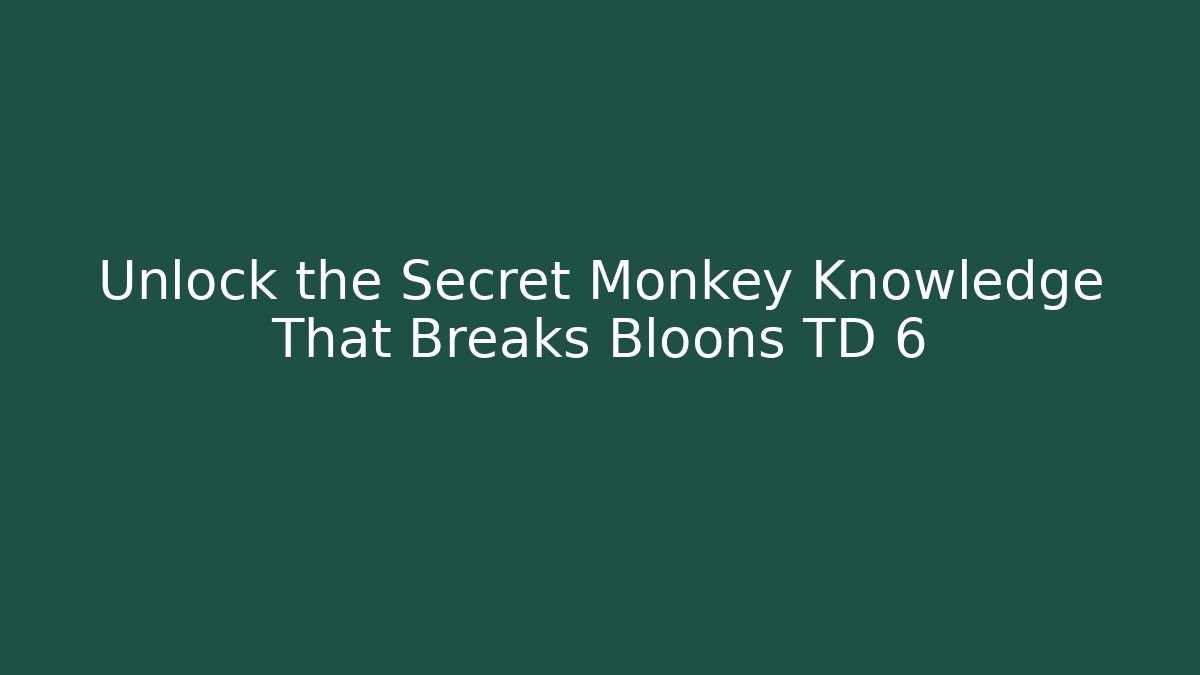 Unlock the Secret Monkey Knowledge That Breaks Bloons TD 6