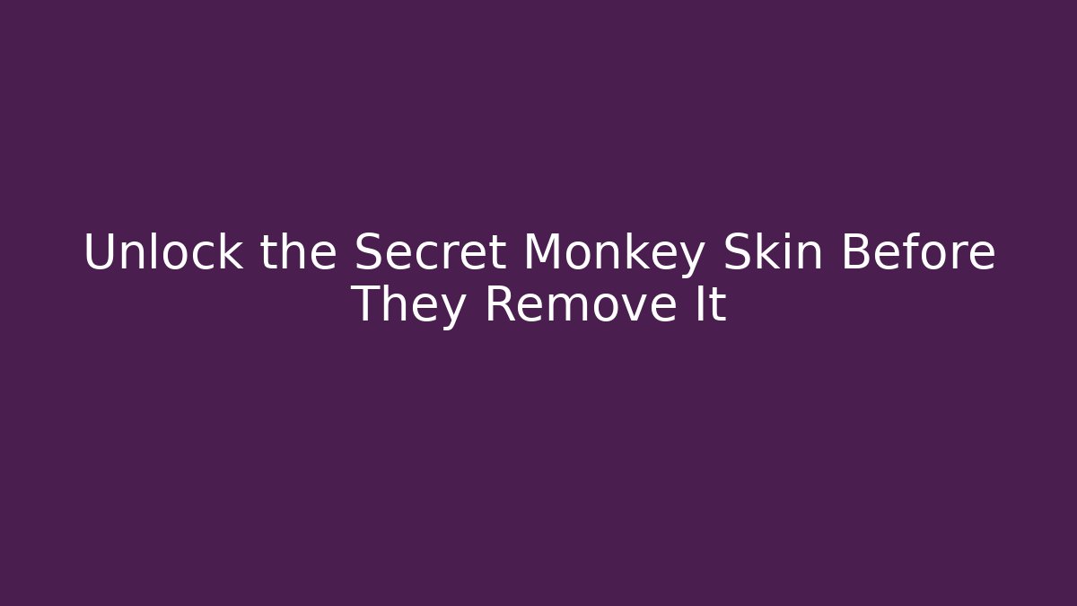 Unlock the Secret Monkey Skin Before They Remove It