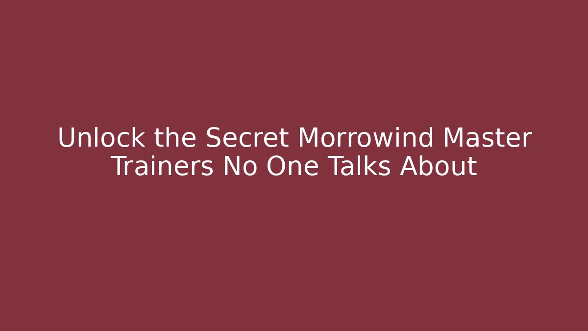 Unlock the Secret Morrowind Master Trainers No One Talks About