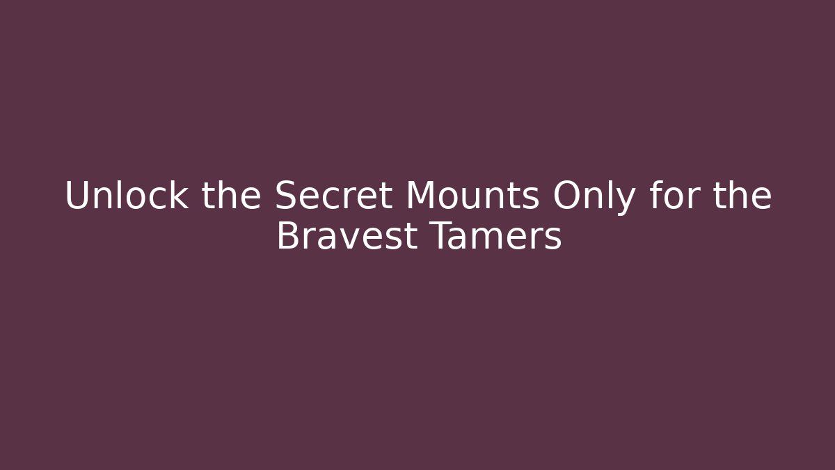 Unlock the Secret Mounts Only for the Bravest Tamers