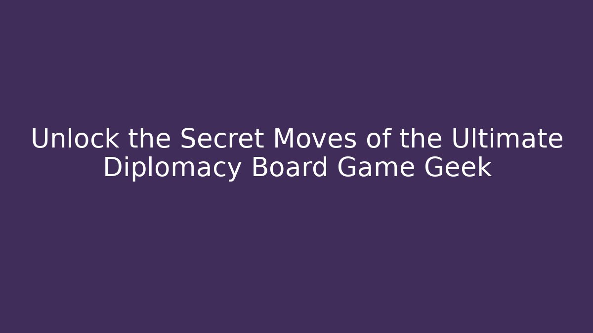 Unlock the Secret Moves of the Ultimate Diplomacy Board Game Geek