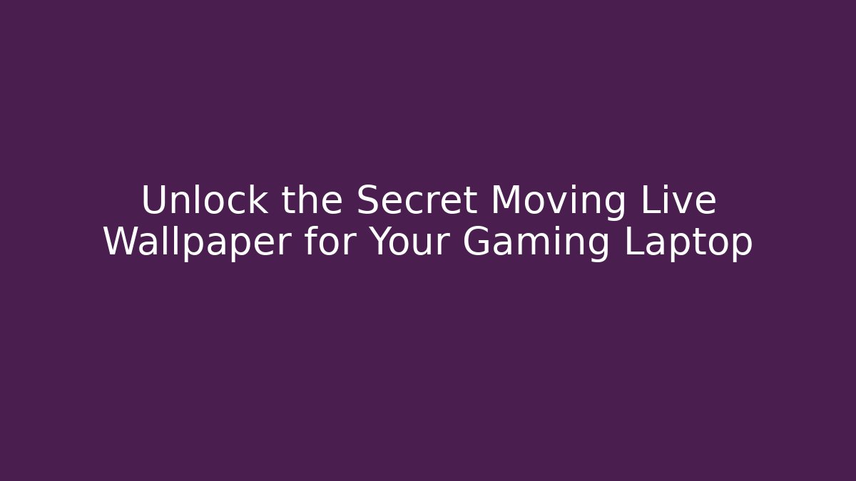 Unlock the Secret Moving Live Wallpaper for Your Gaming Laptop