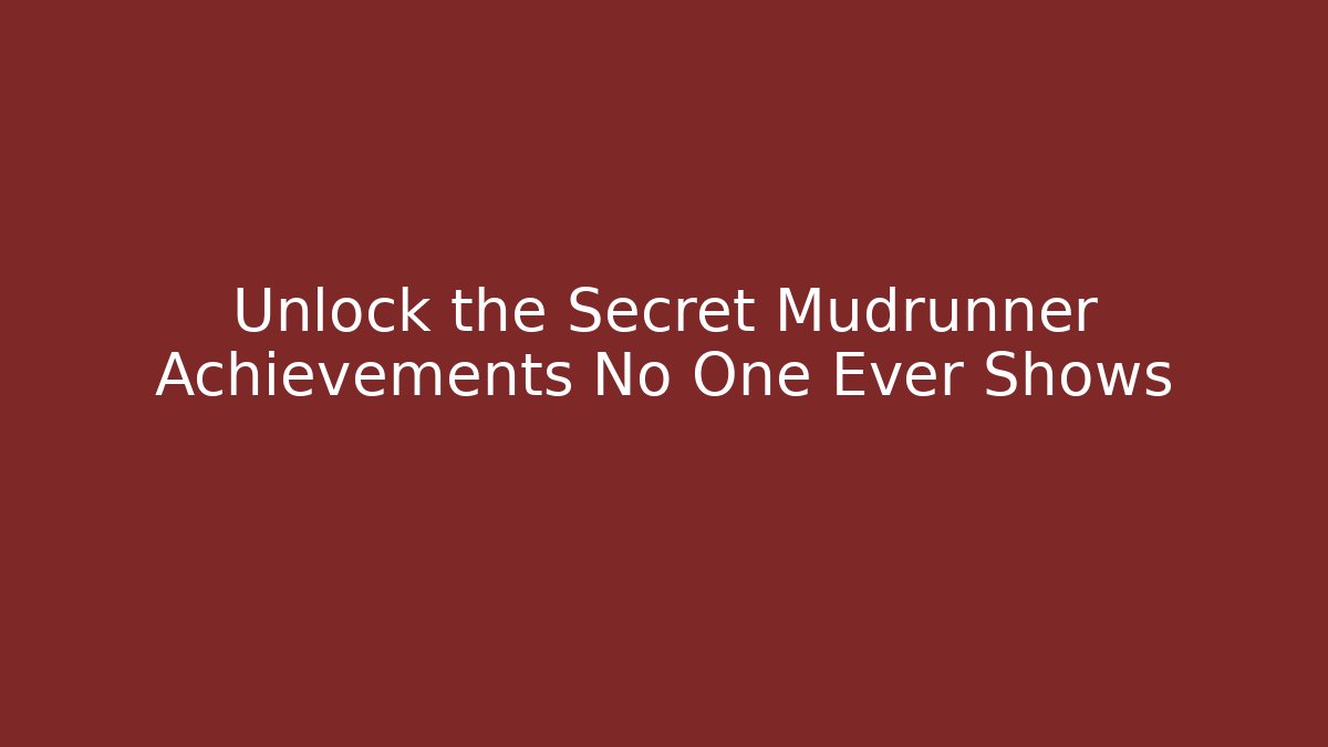 Unlock the Secret Mudrunner Achievements No One Ever Shows