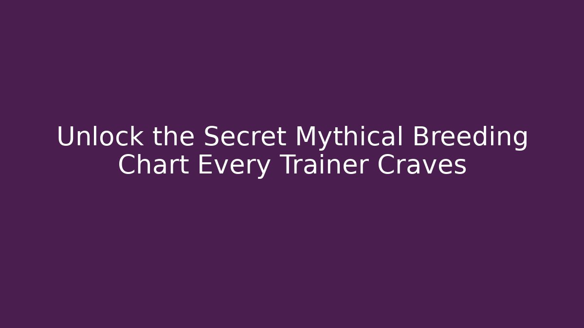 Unlock the Secret Mythical Breeding Chart Every Trainer Craves