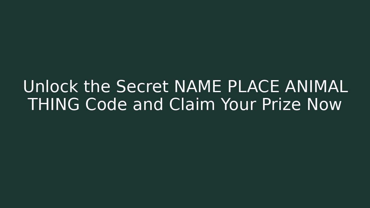 Unlock the Secret NAME PLACE ANIMAL THING Code and Claim Your Prize Now - Critter Realm