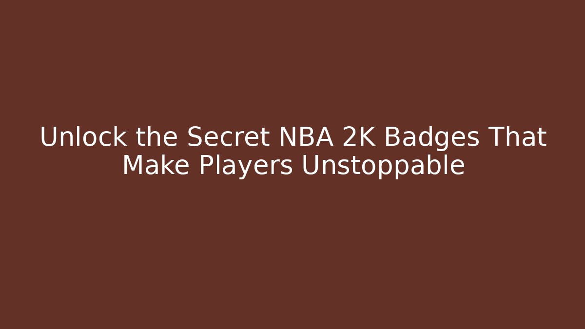 Unlock the Secret NBA 2K Badges That Make Players Unstoppable