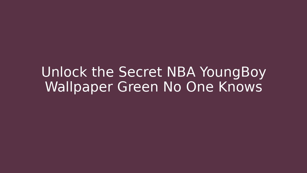 Unlock the Secret NBA YoungBoy Wallpaper Green No One Knows - Critter Realm