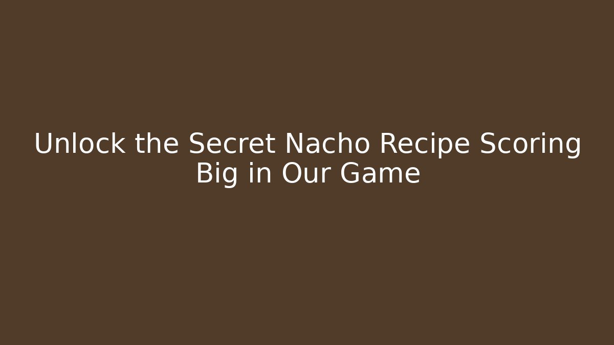 Unlock the Secret Nacho Recipe Scoring Big in Our Game