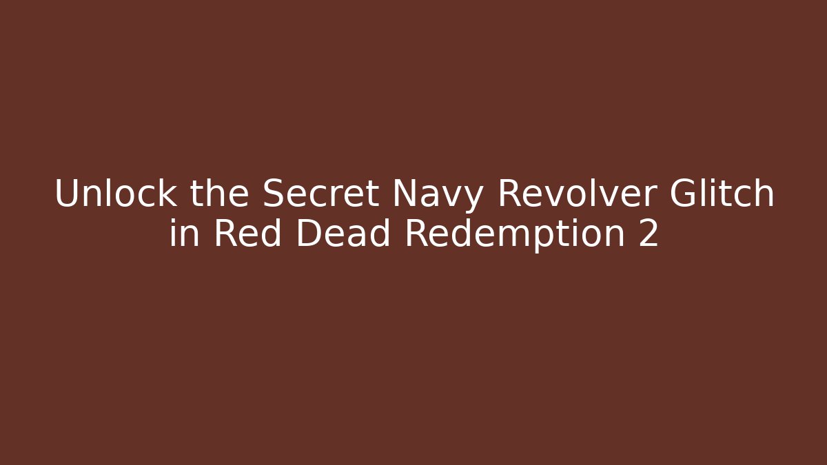 Unlock the Secret Navy Revolver Glitch in Red Dead Redemption 2
