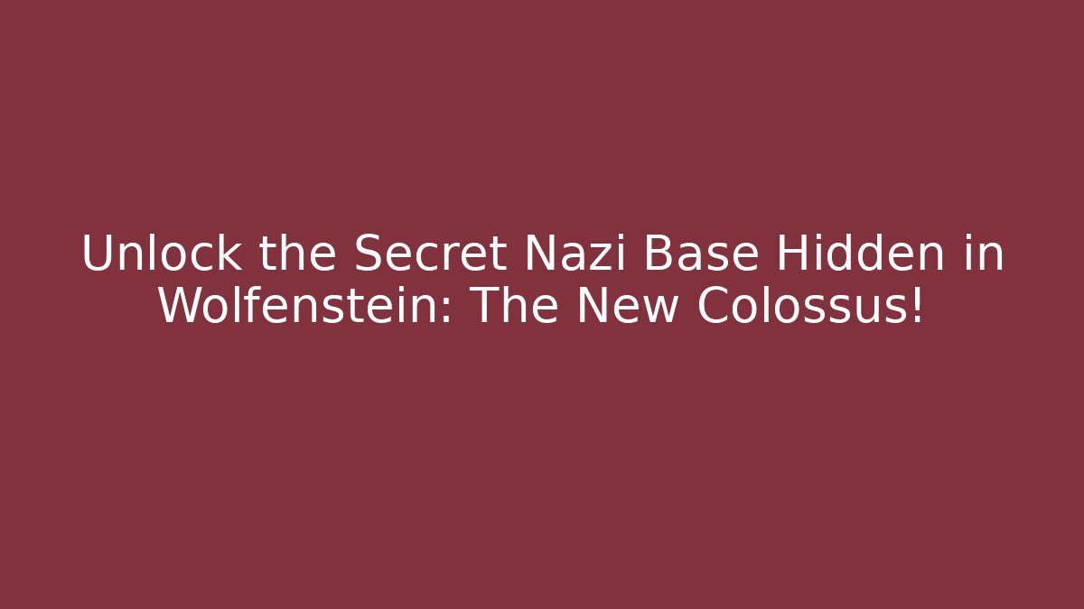 Unlock the Secret Nazi Base Hidden in Wolfenstein: The New Colossus!