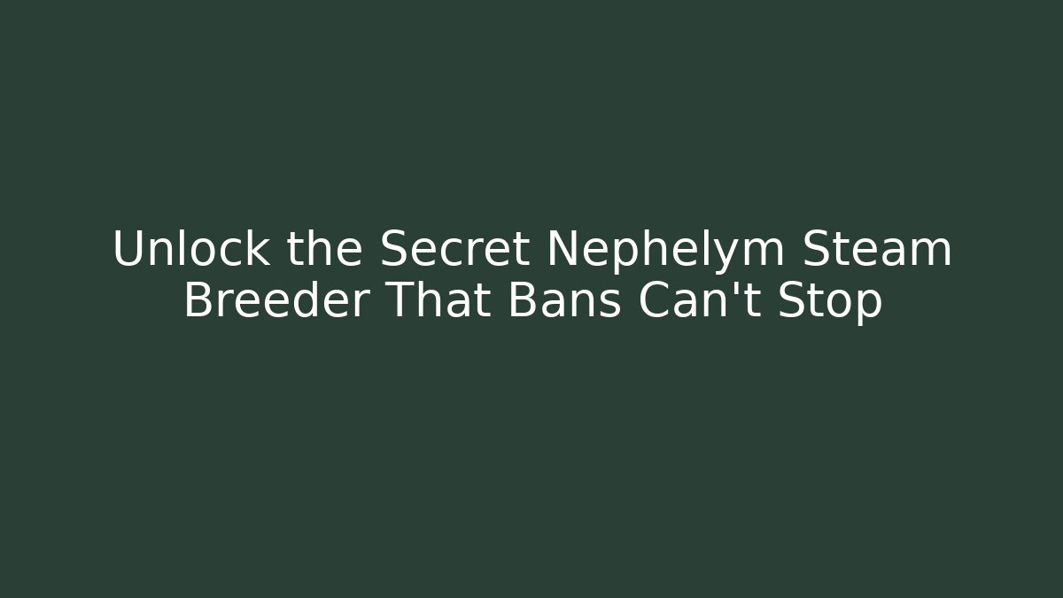 Unlock the Secret Nephelym Steam Breeder That Bans Can’t Stop