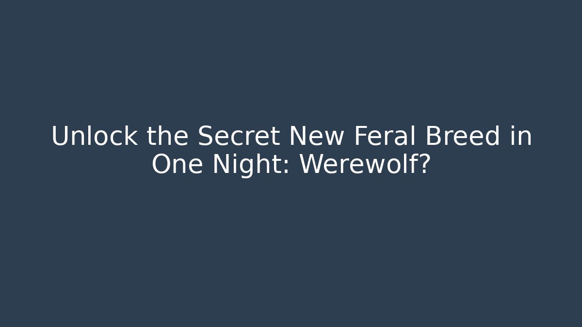 Unlock the Secret New Feral Breed in One Night: Werewolf?