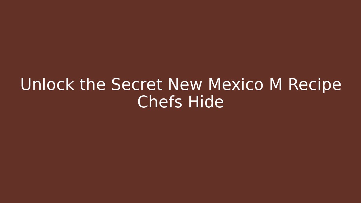 Unlock the Secret New Mexico M Recipe Chefs Hide