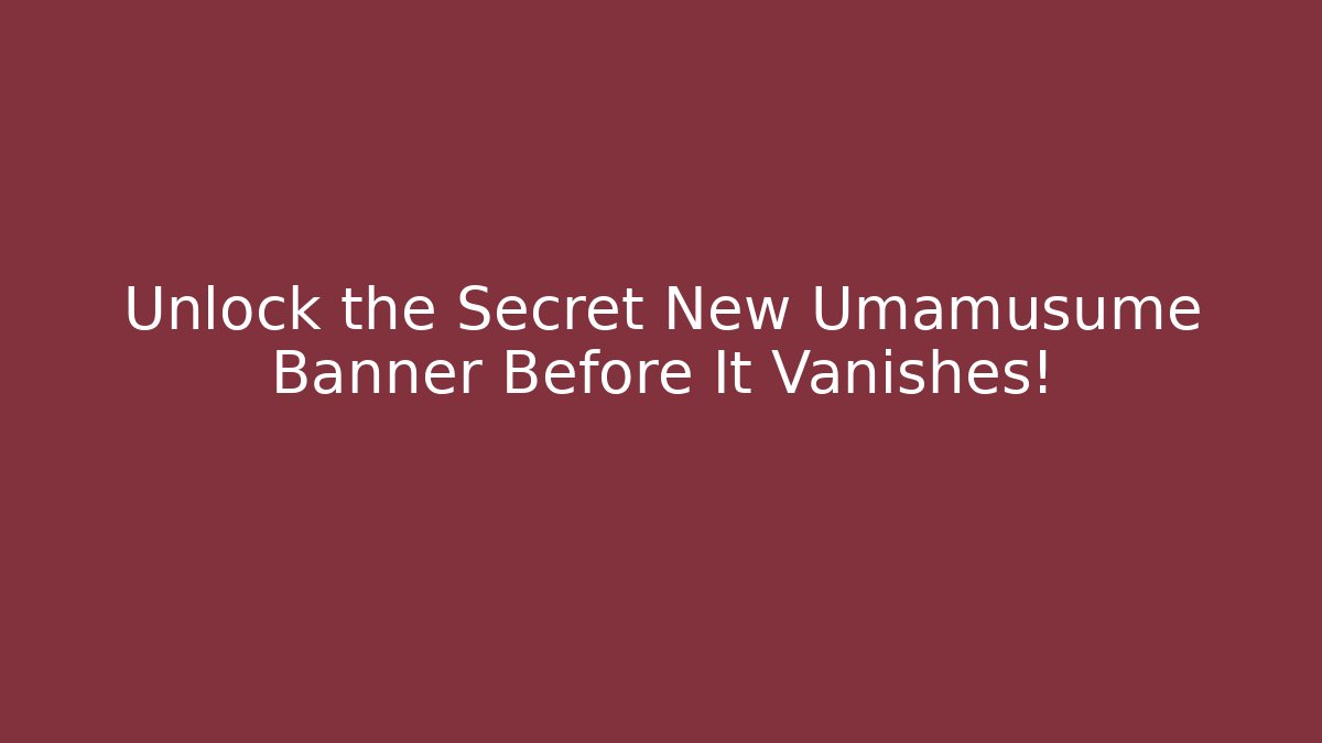 Unlock the Secret New Umamusume Banner Before It Vanishes!