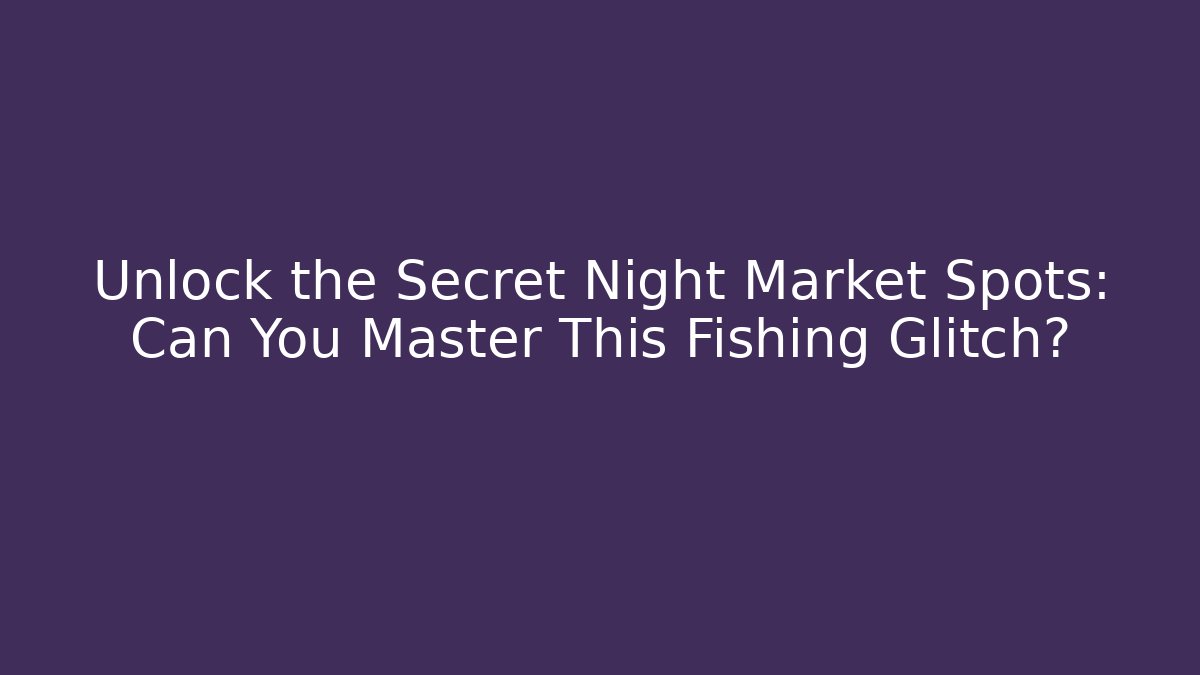 Unlock the Secret Night Market Spots: Can You Master This Fishing Glitch?