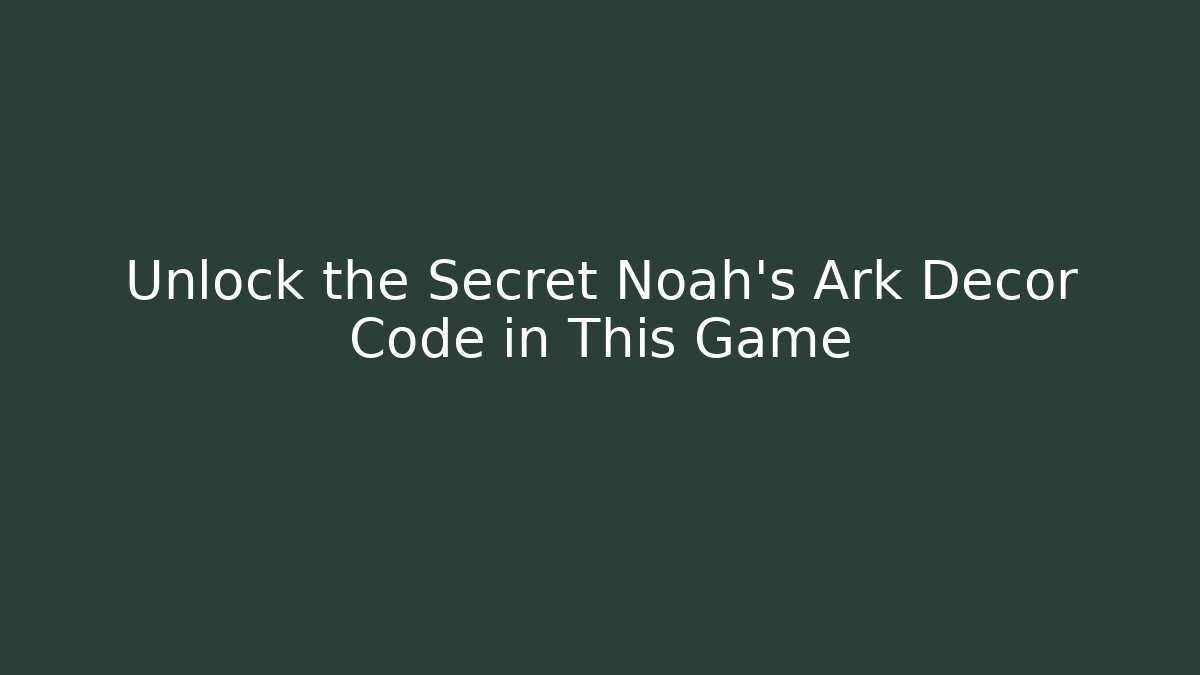 Unlock the Secret Noah's Ark Decor Code in This Game