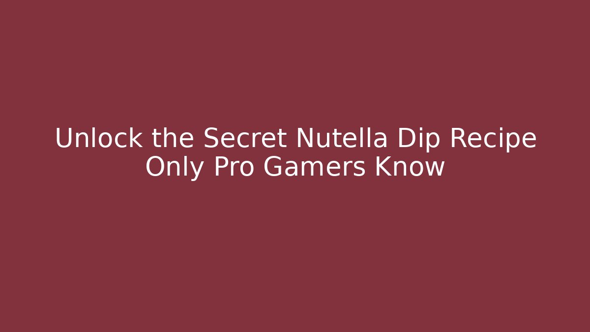 Unlock the Secret Nutella Dip Recipe Only Pro Gamers Know
