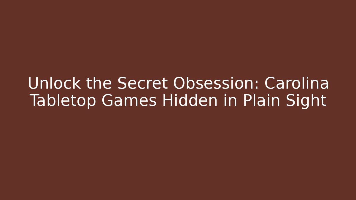 Unlock the Secret Obsession: Carolina Tabletop Games Hidden in Plain Sight