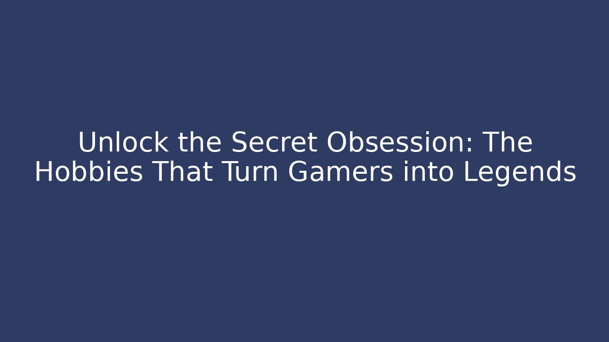 Unlock the Secret Obsession: The Hobbies That Turn Gamers into Legends