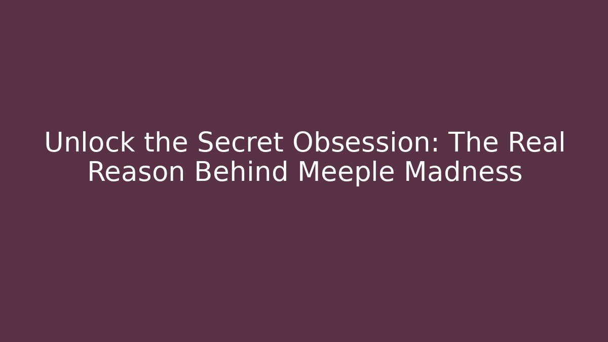 Unlock the Secret Obsession: The Real Reason Behind Meeple Madness