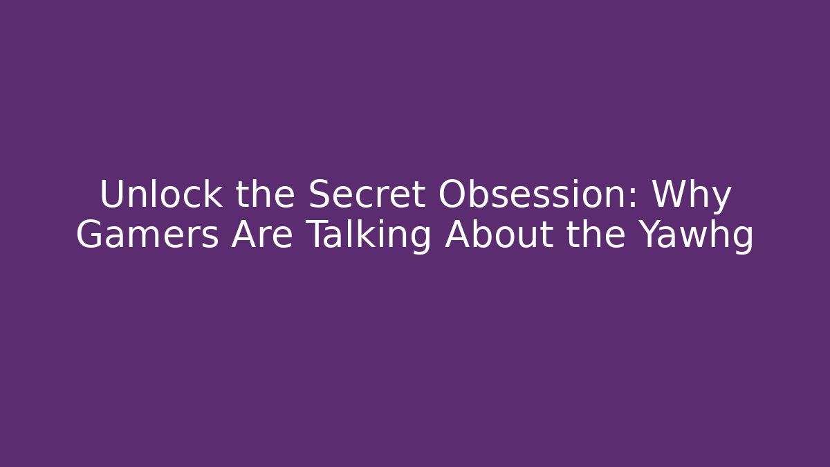 Unlock the Secret Obsession: Why Gamers Are Talking About the Yawhg