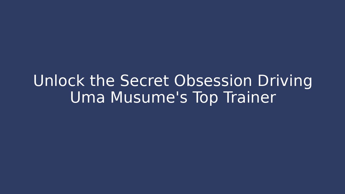 Unlock the Secret Obsession Driving Uma Musume's Top Trainer