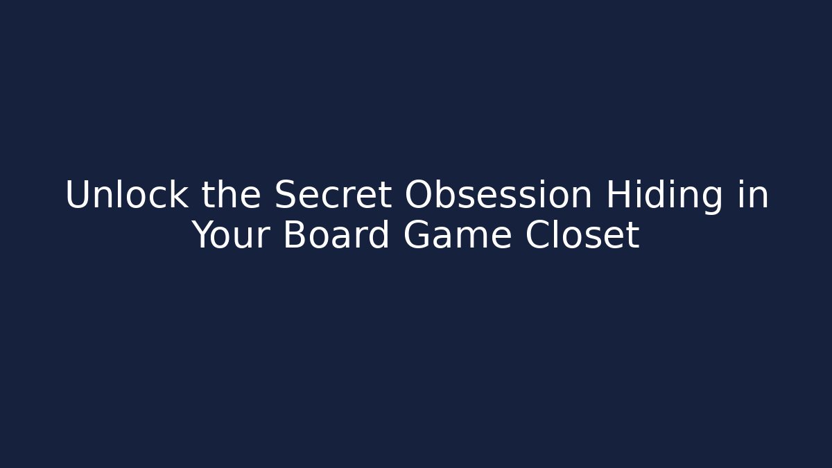 Unlock the Secret Obsession Hiding in Your Board Game Closet