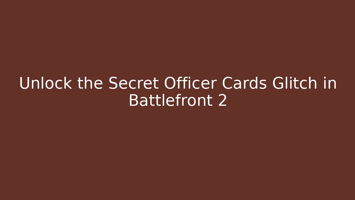 Unlock the Secret Officer Cards Glitch in Battlefront 2