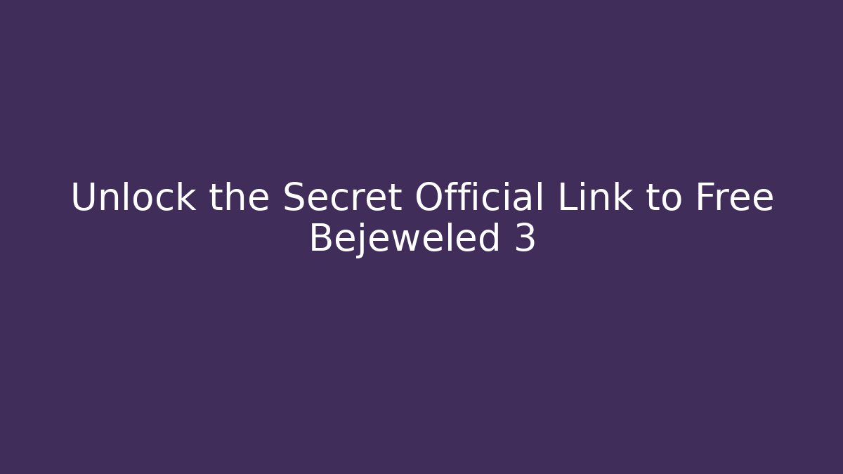 Unlock the Secret Official Link to Free Bejeweled 3