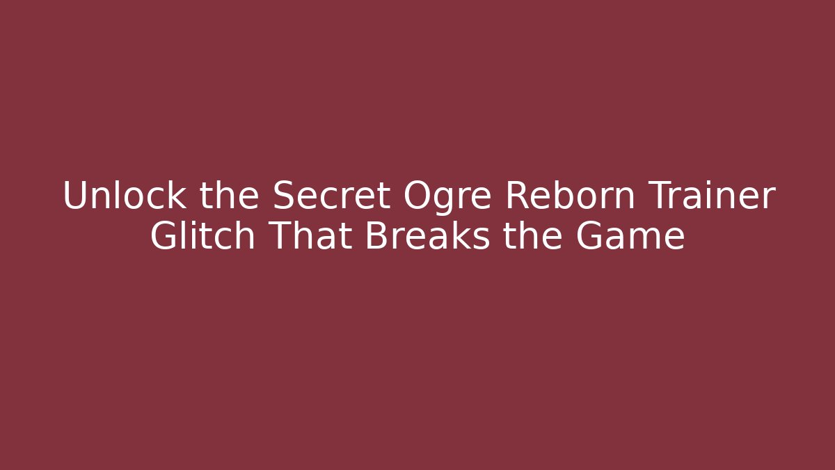 Unlock the Secret Ogre Reborn Trainer Glitch That Breaks the Game