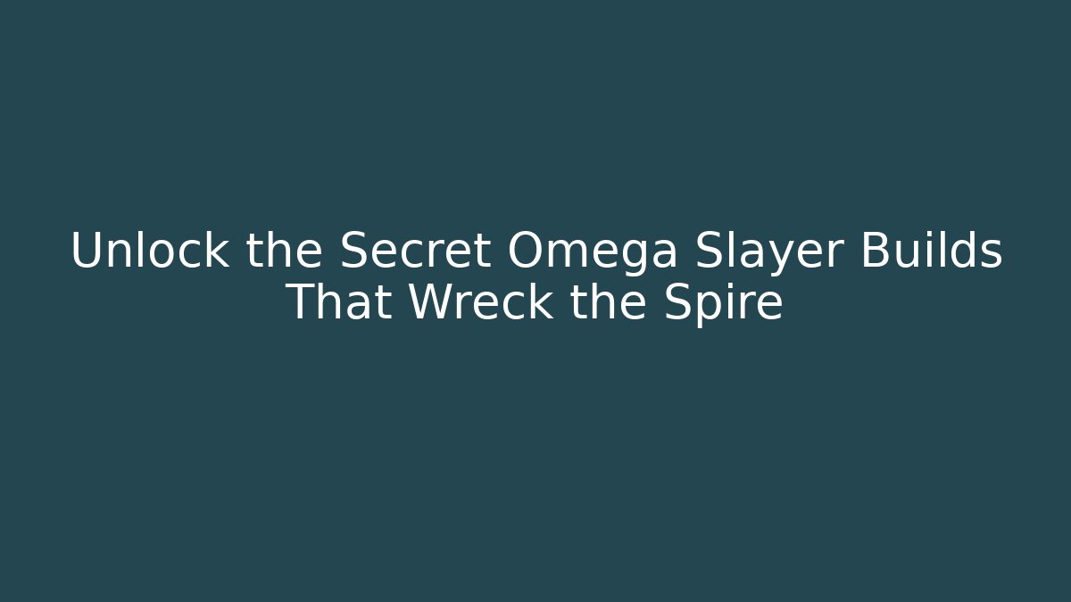 Unlock the Secret Omega Slayer Builds That Wreck the Spire