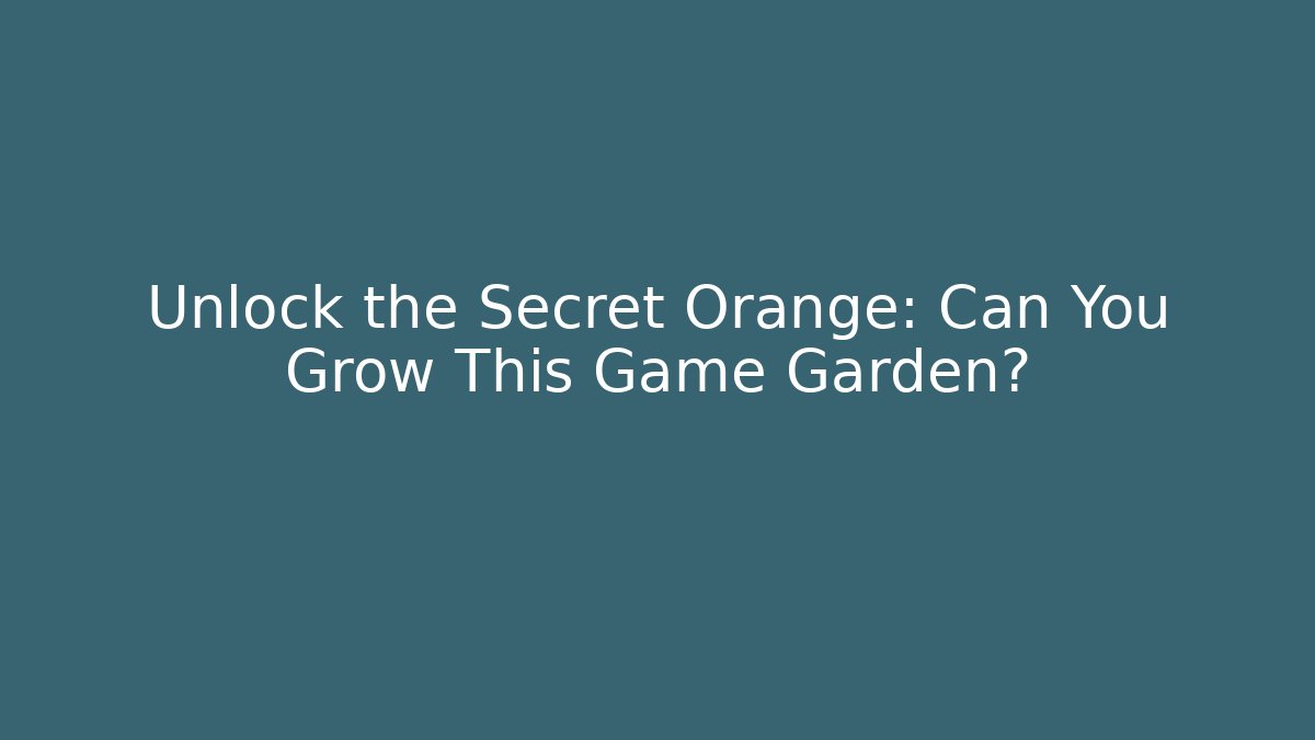 Unlock the Secret Orange: Can You Grow This Game Garden?