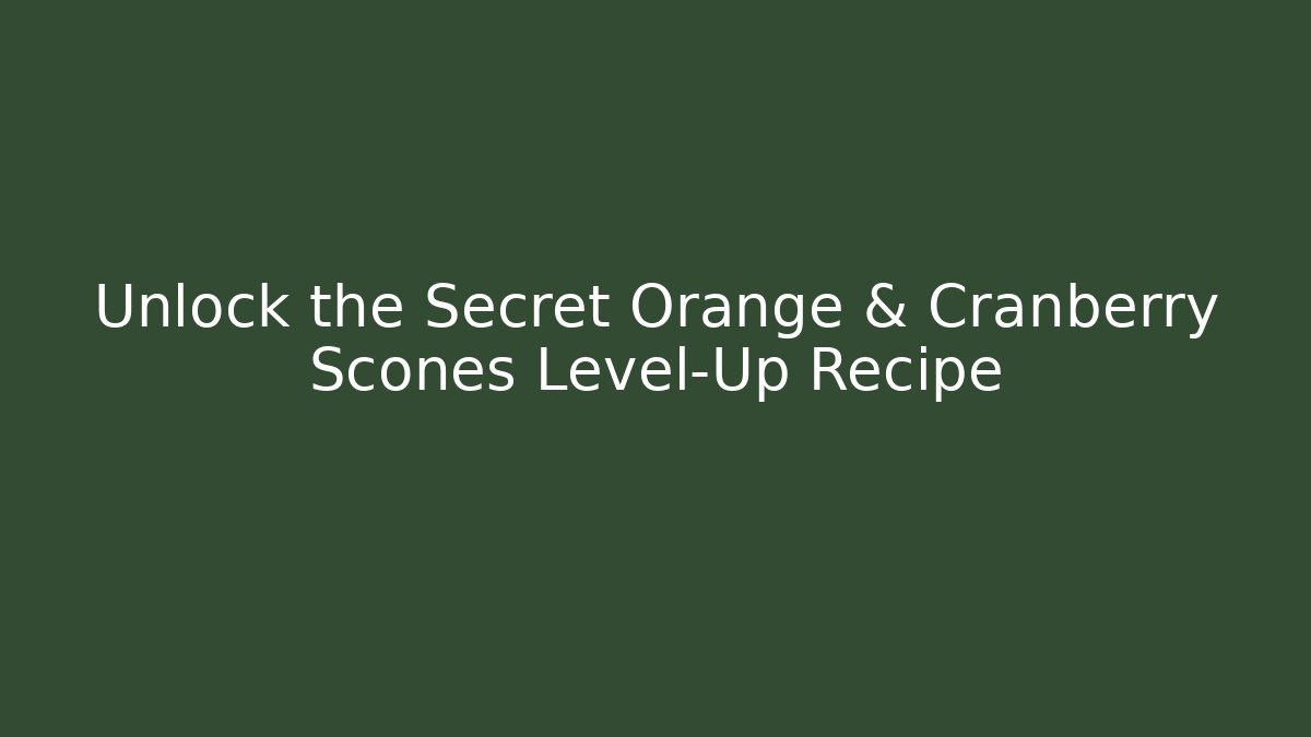 Unlock the Secret Orange & Cranberry Scones Level-Up Recipe