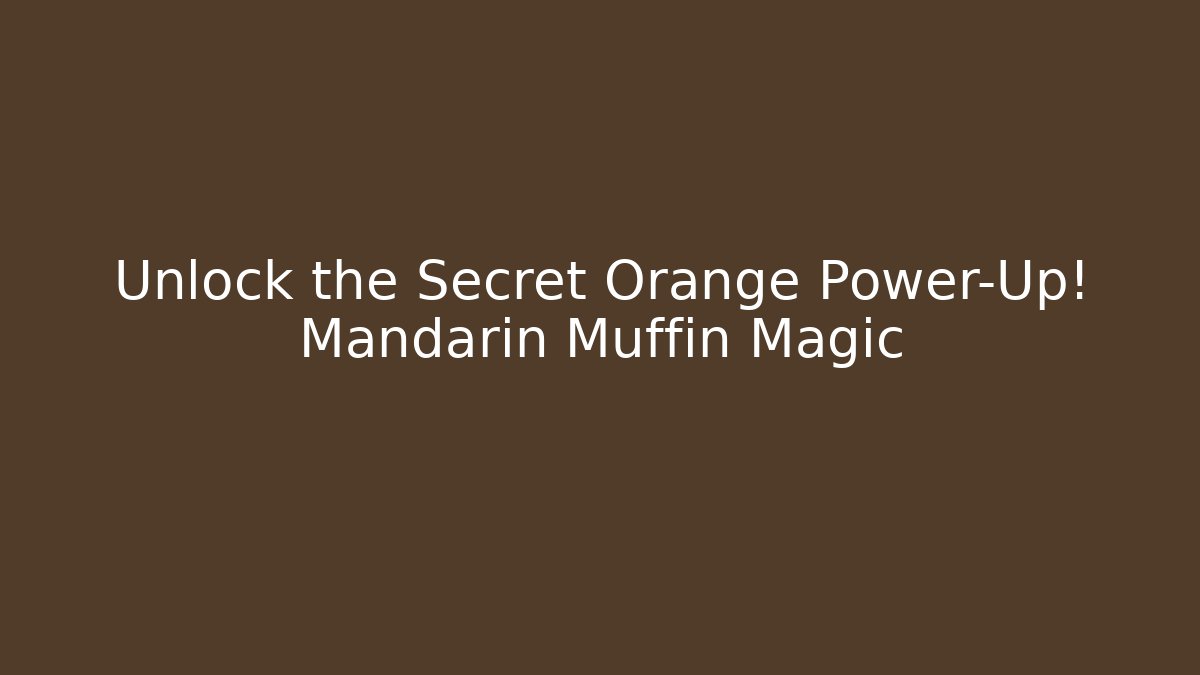 Unlock the Secret Orange Power-Up! Mandarin Muffin Magic