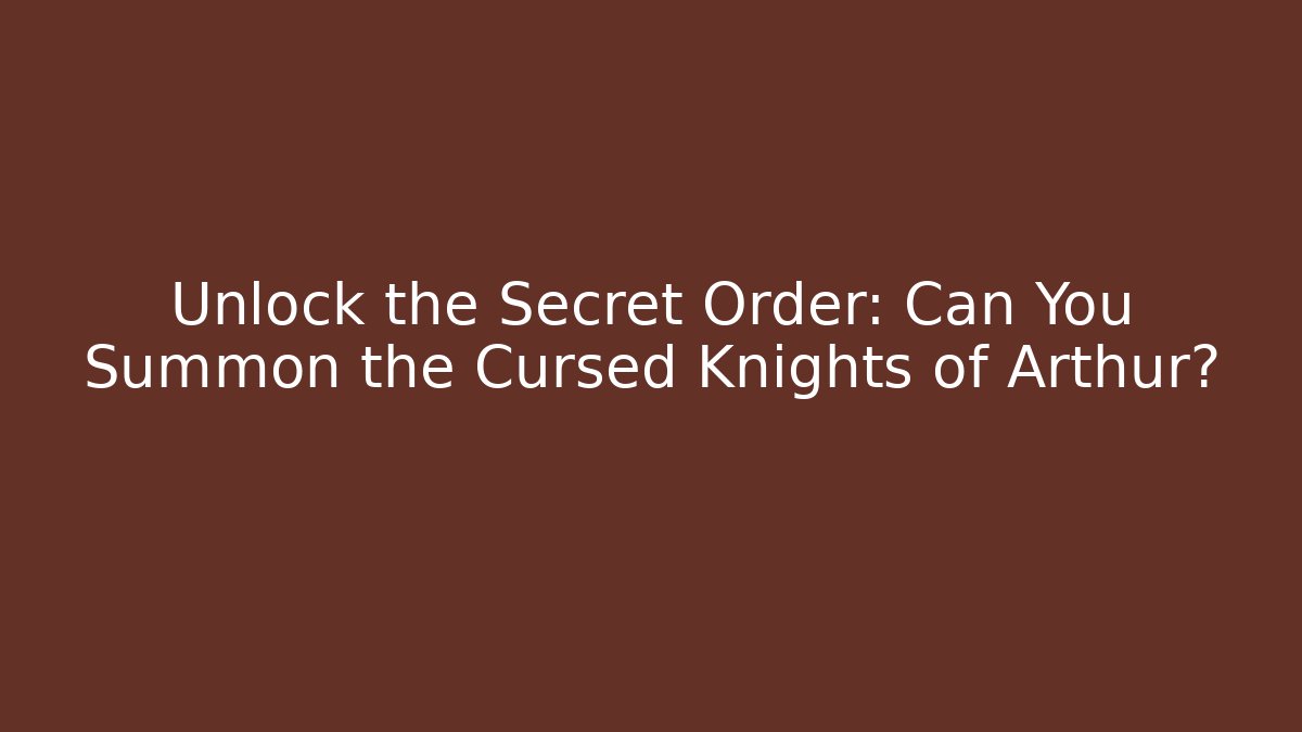 Unlock the Secret Order: Can You Summon the Cursed Knights of Arthur?