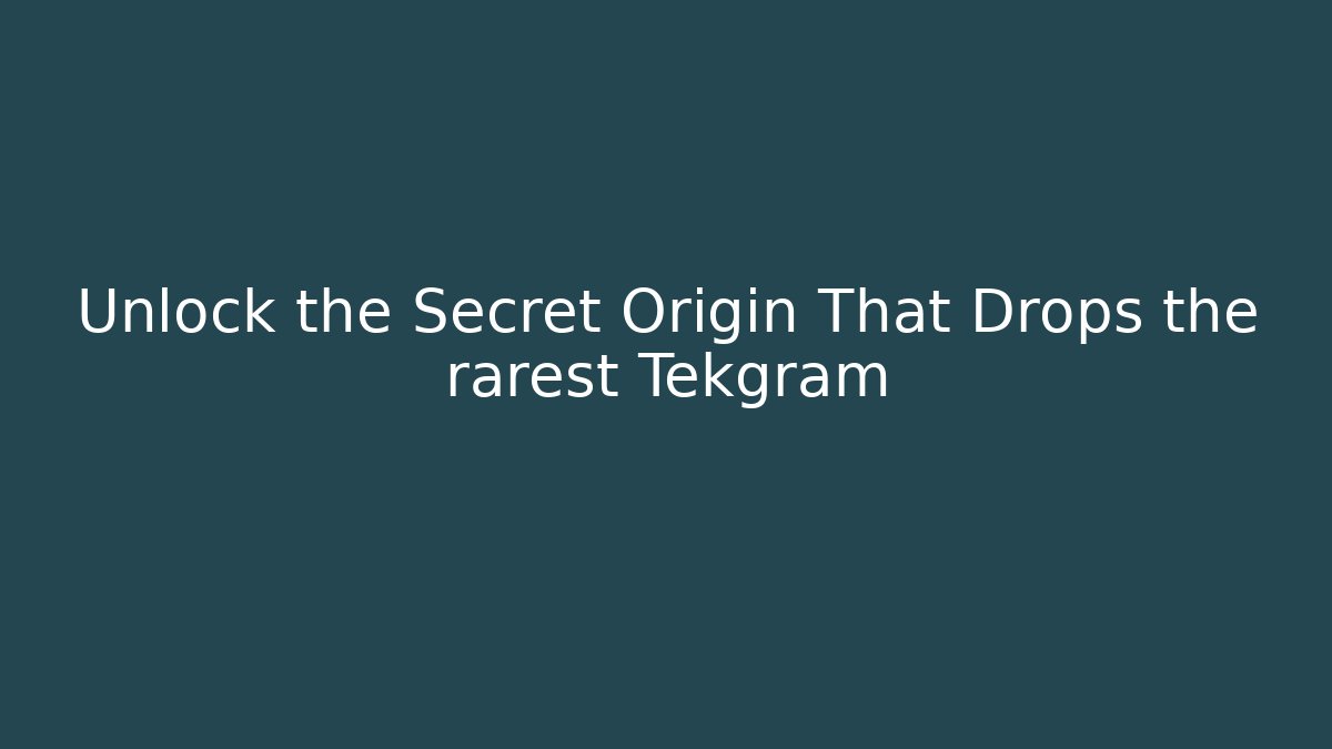 Unlock the Secret Origin That Drops the rarest Tekgram