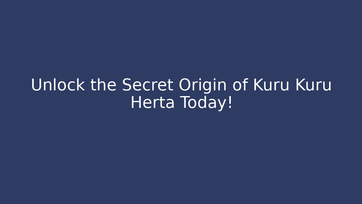 Unlock the Secret Origin of Kuru Kuru Herta Today!