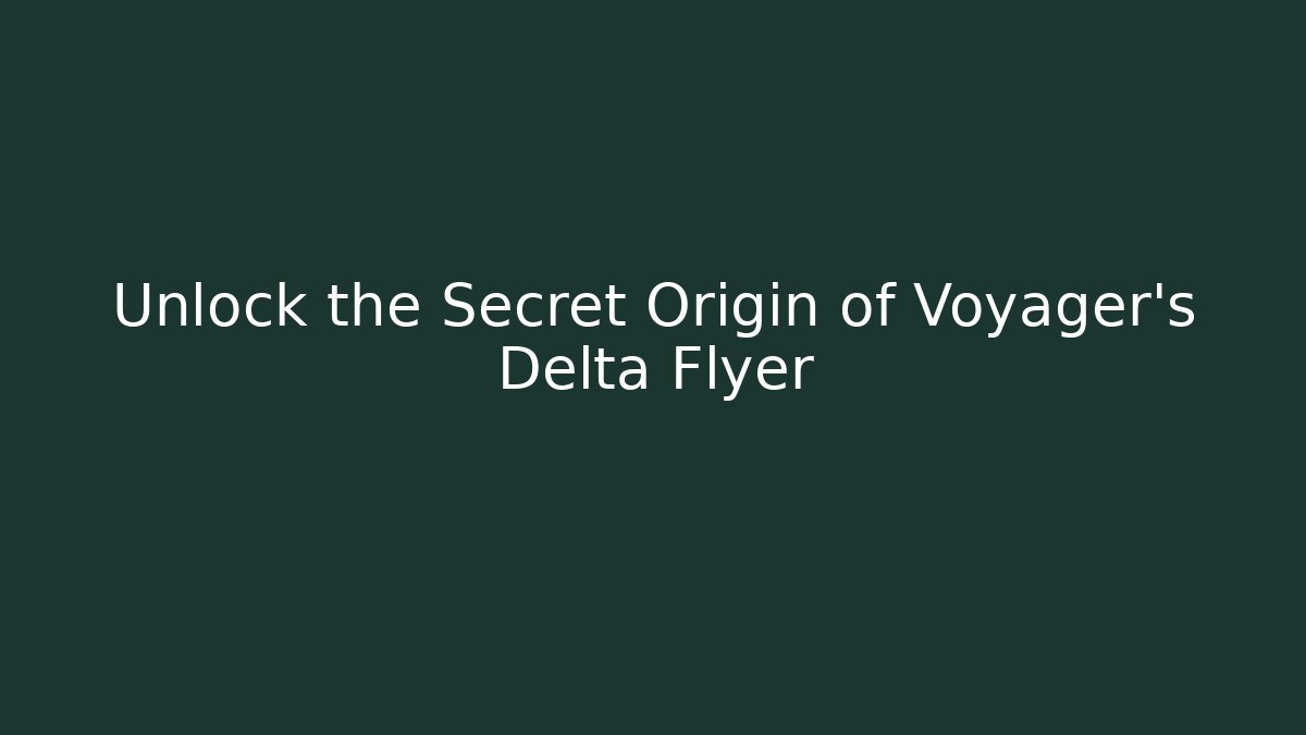 Unlock the Secret Origin of Voyager's Delta Flyer - Critter Realm
