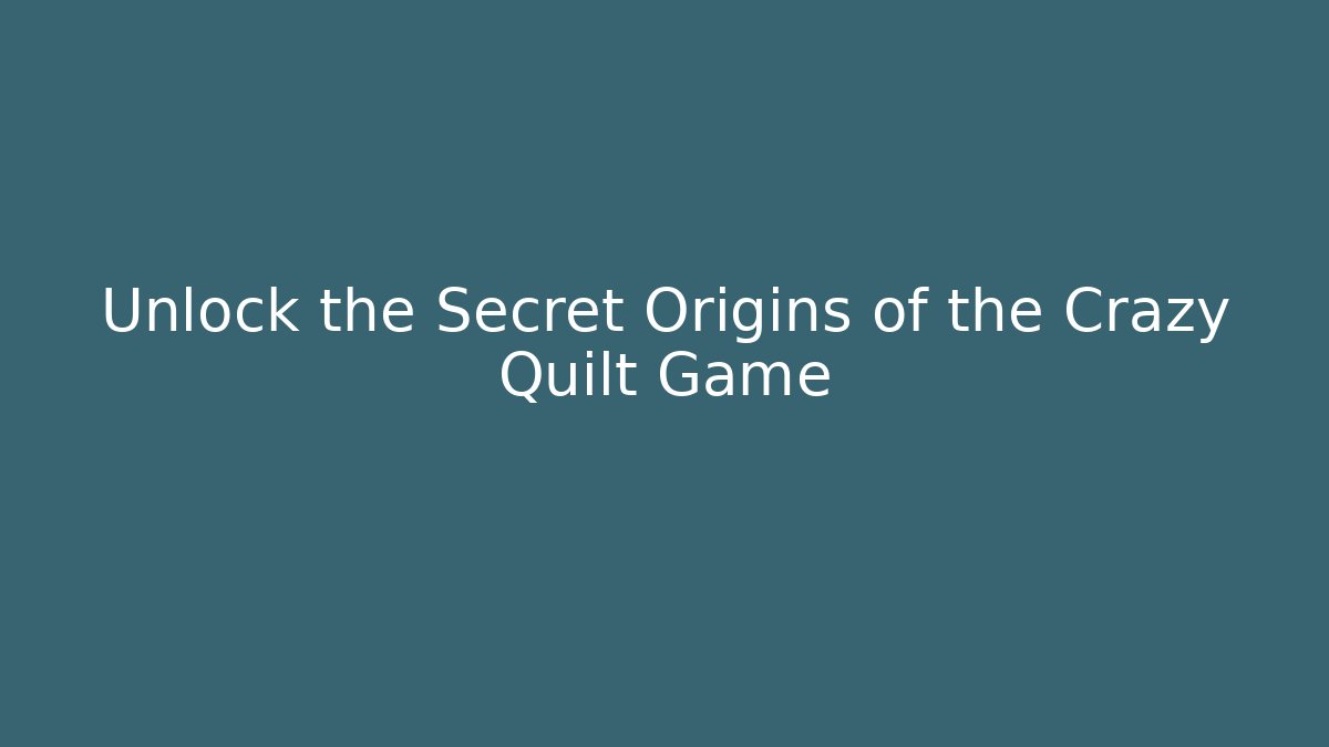 Unlock the Secret Origins of the Crazy Quilt Game