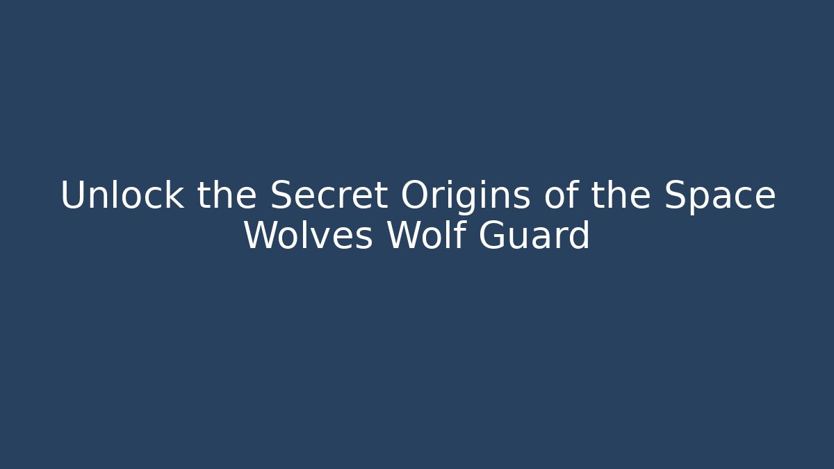Unlock the Secret Origins of the Space Wolves Wolf Guard
