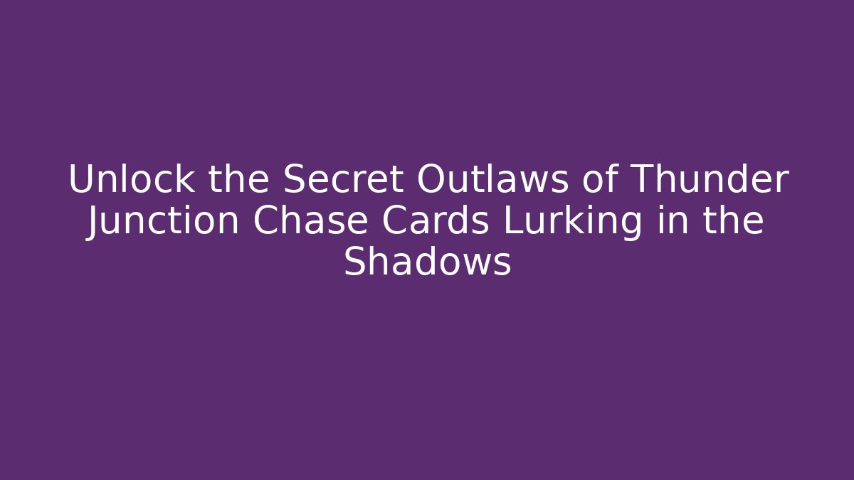Unlock the Secret Outlaws of Thunder Junction Chase Cards Lurking in the Shadows